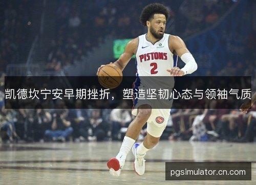 凯德坎宁安早期挫折，塑造坚韧心态与领袖气质